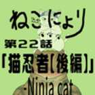 【ねこにょり】第22話「猫忍者【後編】−ninja cat−【second part】」【短編アニメ】